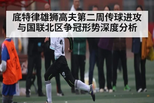 底特律雄狮高夫第二周传球进攻与国联北区争冠形势深度分析