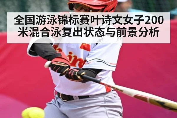 全国游泳锦标赛叶诗文女子200米混合泳复出状态与前景分析