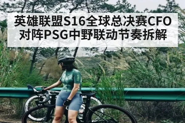 英雄联盟S16全球总决赛CFO对阵PSG中野联动节奏拆解